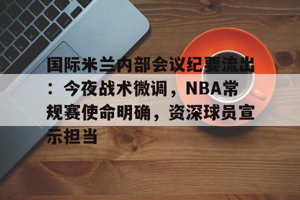 lol台服-包含国际米兰内部会议纪要流出：今夜战术微调，NBA常规赛使命明确，资深球员宣示担当的词条